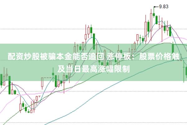 配资炒股被骗本金能否追回 涨停板：股票价格触及当日最高涨幅限制