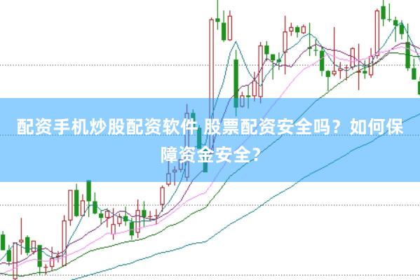 配资手机炒股配资软件 股票配资安全吗？如何保障资金安全？