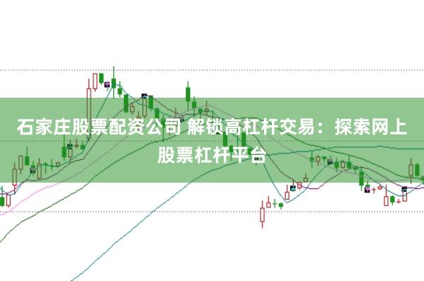 石家庄股票配资公司 解锁高杠杆交易：探索网上股票杠杆平台