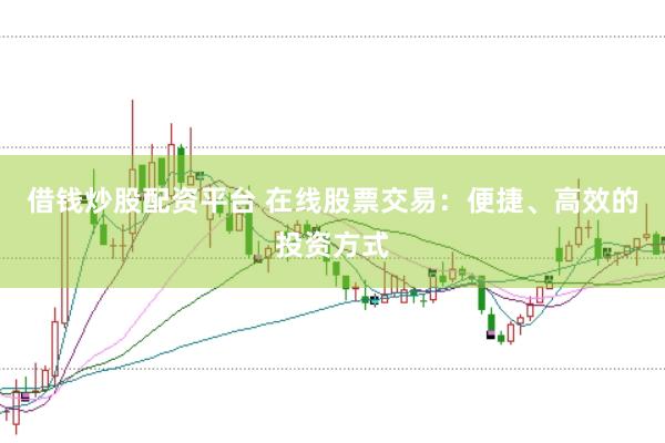 借钱炒股配资平台 在线股票交易：便捷、高效的投资方式