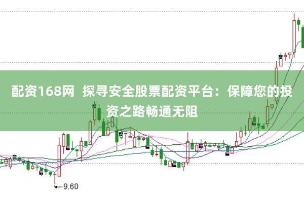 配资168网  探寻安全股票配资平台：保障您的投资之路畅通无阻