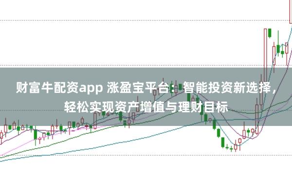 财富牛配资app 涨盈宝平台：智能投资新选择，轻松实现资产增值与理财目标