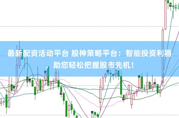最新配资活动平台 股神策略平台：智能投资利器，助您轻松把握股市先机！