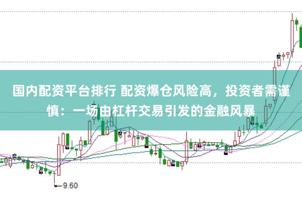 国内配资平台排行 配资爆仓风险高，投资者需谨慎：一场由杠杆交易引发的金融风暴
