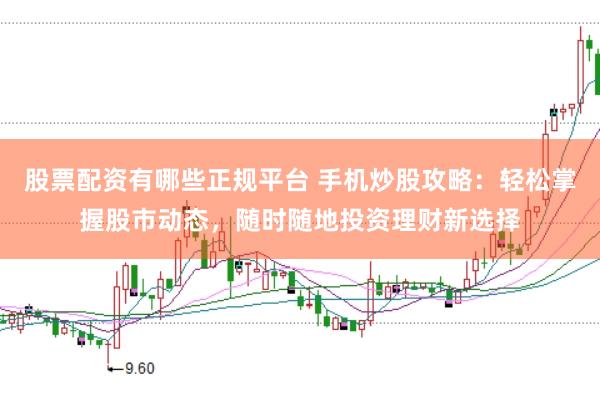 股票配资有哪些正规平台 手机炒股攻略：轻松掌握股市动态，随时随地投资理财新选择