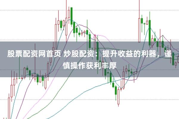 股票配资网首页 炒股配资：提升收益的利器，谨慎操作获利丰厚
