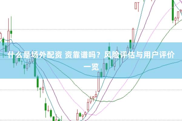 什么是场外配资 资靠谱吗？风险评估与用户评价一览