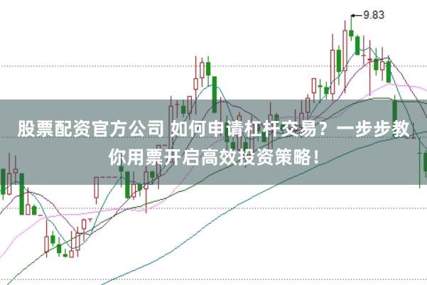 股票配资官方公司 如何申请杠杆交易？一步步教你用票开启高效投资策略！