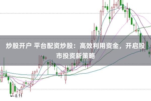 炒股开户 平台配资炒股：高效利用资金，开启股市投资新策略