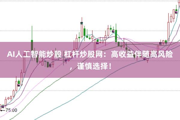 AI人工智能炒股 杠杆炒股网：高收益伴随高风险，谨慎选择！