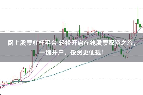 网上股票杠杆平台 轻松开启在线股票配资之旅，一键开户，投资更便捷！