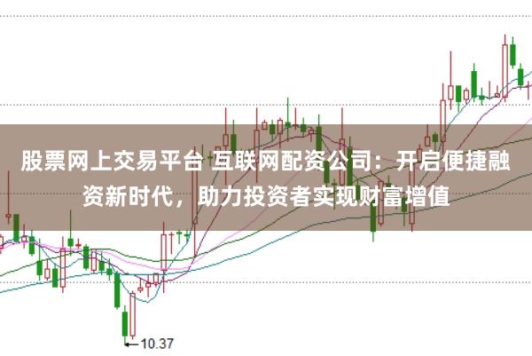 股票网上交易平台 互联网配资公司：开启便捷融资新时代，助力投资者实现财富增值