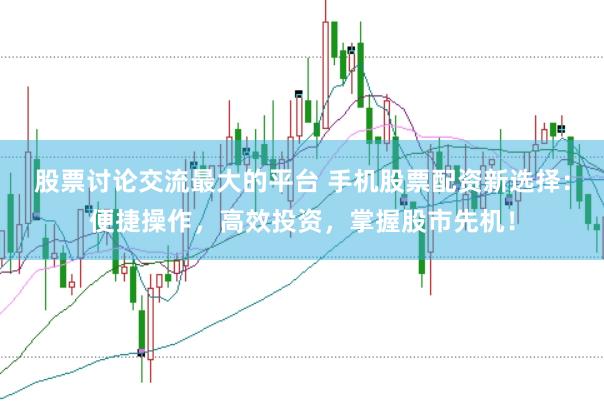 股票讨论交流最大的平台 手机股票配资新选择：便捷操作，高效投资，掌握股市先机！