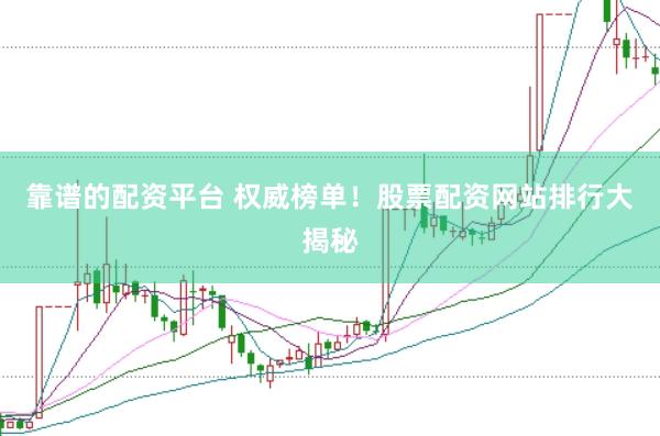 靠谱的配资平台 权威榜单！股票配资网站排行大揭秘