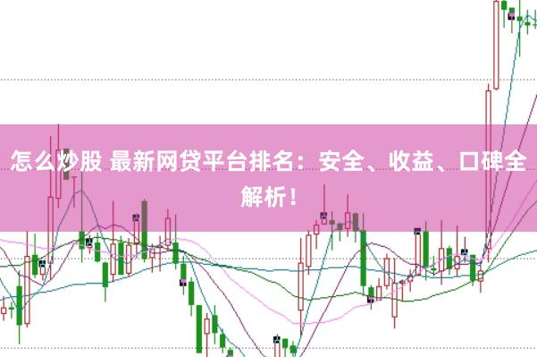 怎么炒股 最新网贷平台排名：安全、收益、口碑全解析！