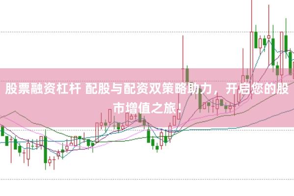 股票融资杠杆 配股与配资双策略助力，开启您的股市增值之旅！