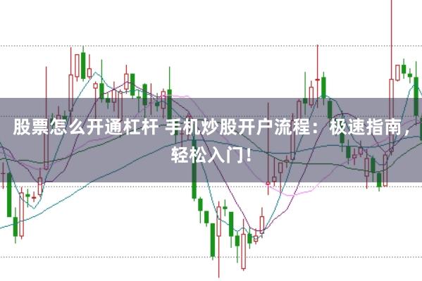 股票怎么开通杠杆 手机炒股开户流程：极速指南，轻松入门！