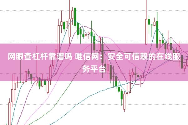 网眼查杠杆靠谱吗 唯信网：安全可信赖的在线服务平台