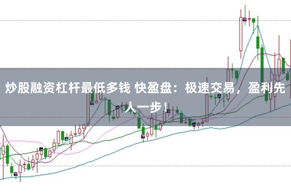 炒股融资杠杆最低多钱 快盈盘：极速交易，盈利先人一步！