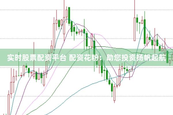 实时股票配资平台 配资花粉：助您投资扬帆起航