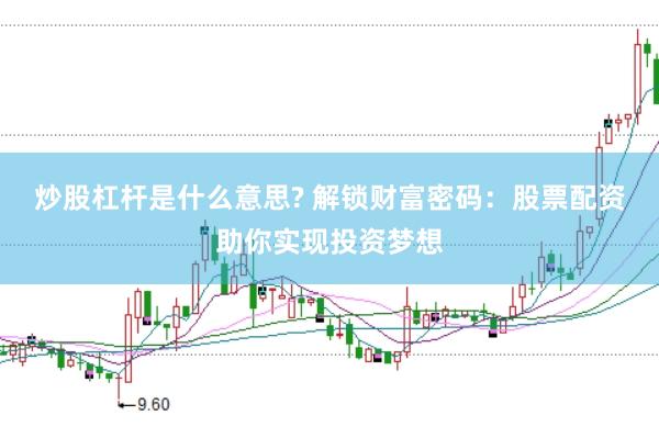 炒股杠杆是什么意思? 解锁财富密码：股票配资助你实现投资梦想