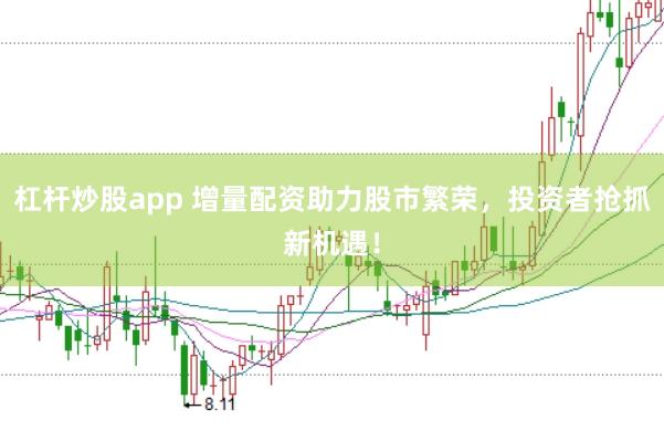 杠杆炒股app 增量配资助力股市繁荣，投资者抢抓新机遇！