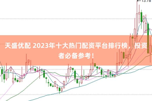 天盛优配 2023年十大热门配资平台排行榜，投资者必备参考！