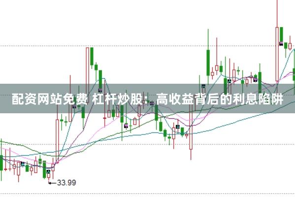 配资网站免费 杠杆炒股：高收益背后的利息陷阱
