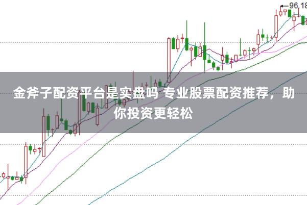 金斧子配资平台是实盘吗 专业股票配资推荐，助你投资更轻松