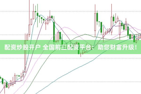 配资炒股开户 全国前三配资平台：助您财富升级！