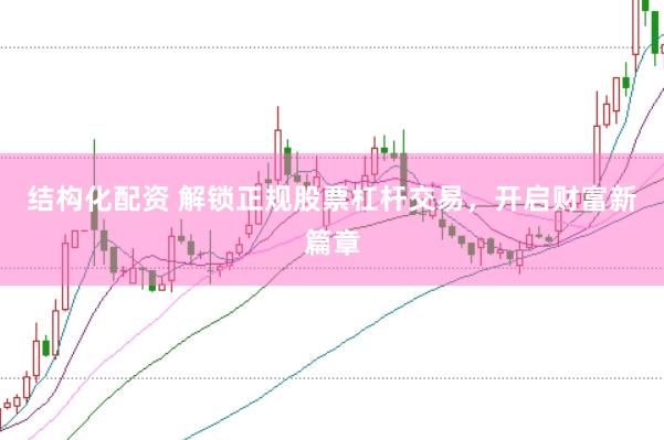 结构化配资 解锁正规股票杠杆交易，开启财富新篇章