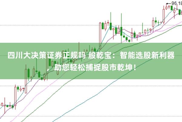 四川大决策证券正规吗 股乾宝：智能选股新利器，助您轻松捕捉股市乾坤！