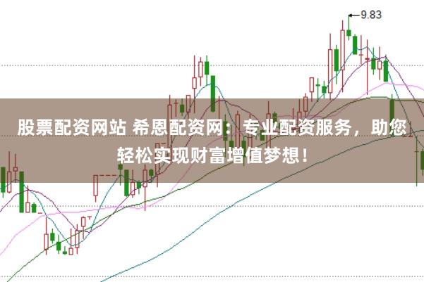 股票配资网站 希恩配资网：专业配资服务，助您轻松实现财富增值梦想！