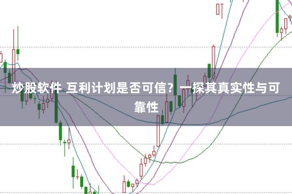 炒股软件 互利计划是否可信？一探其真实性与可靠性