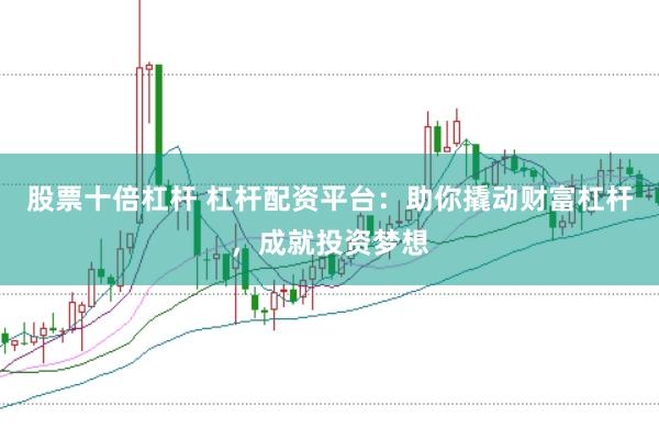 股票十倍杠杆 杠杆配资平台：助你撬动财富杠杆，成就投资梦想