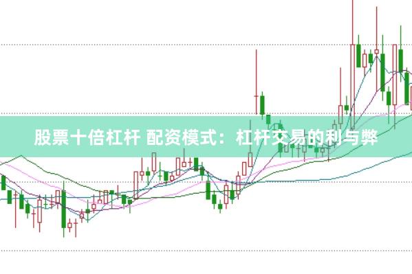 股票十倍杠杆 配资模式：杠杆交易的利与弊
