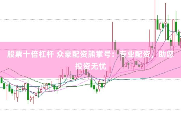 股票十倍杠杆 众豪配资熊掌号：专业配资，助您投资无忧