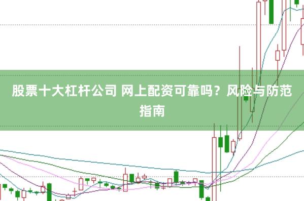 股票十大杠杆公司 网上配资可靠吗？风险与防范指南