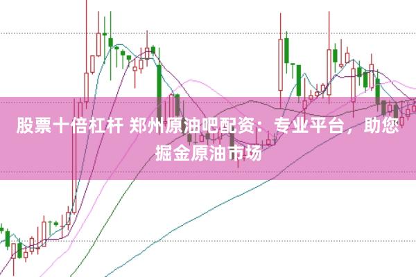 股票十倍杠杆 郑州原油吧配资：专业平台，助您掘金原油市场