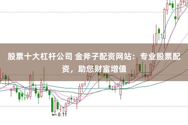 股票十大杠杆公司 金斧子配资网站：专业股票配资，助您财富增值