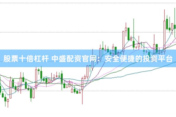 股票十倍杠杆 中盛配资官网：安全便捷的投资平台