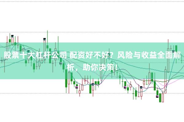 股票十大杠杆公司 配资好不好？风险与收益全面解析，助你决策！