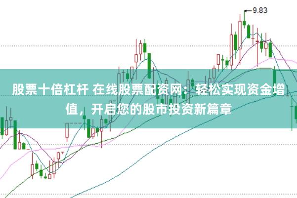 股票十倍杠杆 在线股票配资网：轻松实现资金增值，开启您的股市投资新篇章