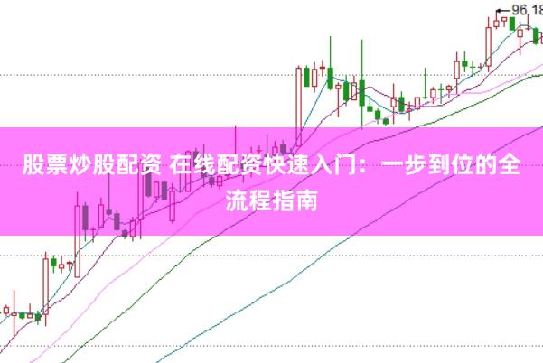 股票炒股配资 在线配资快速入门：一步到位的全流程指南