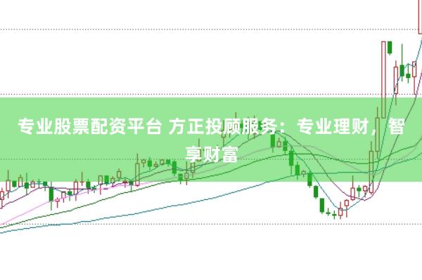 专业股票配资平台 方正投顾服务：专业理财，智享财富