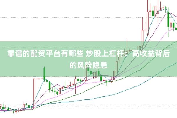 靠谱的配资平台有哪些 炒股上杠杆：高收益背后的风险隐患