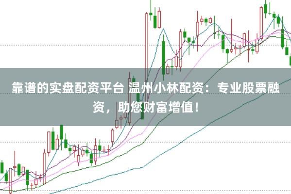 靠谱的实盘配资平台 温州小林配资：专业股票融资，助您财富增值！