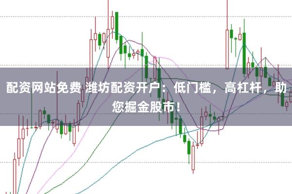 配资网站免费 潍坊配资开户：低门槛，高杠杆，助您掘金股市！