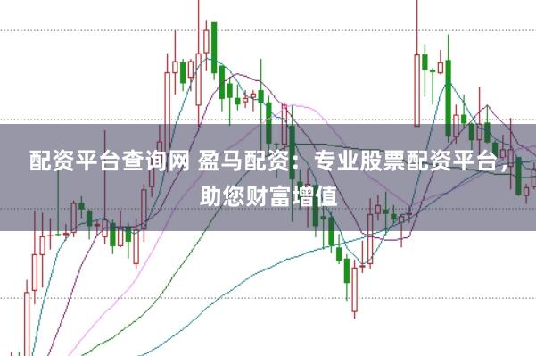 配资平台查询网 盈马配资：专业股票配资平台，助您财富增值