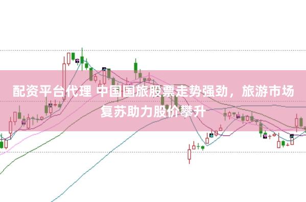 配资平台代理 中国国旅股票走势强劲，旅游市场复苏助力股价攀升